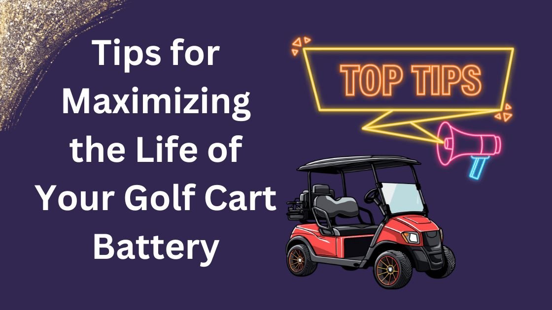 Tips for Maximizing the Life of Your Golf Cart Battery