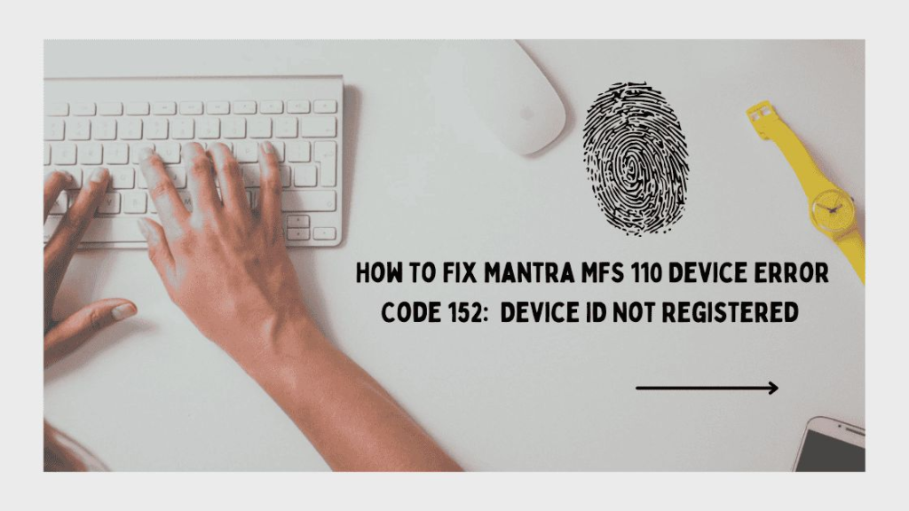 How to Fix Mantra MFS 110 Device Error Code 152: Device ID Not Registered?